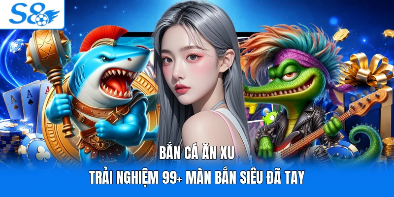 Bắn Cá Ăn Xu | Trải Nghiệm 99+ Màn Bắn Siêu Đã Tay