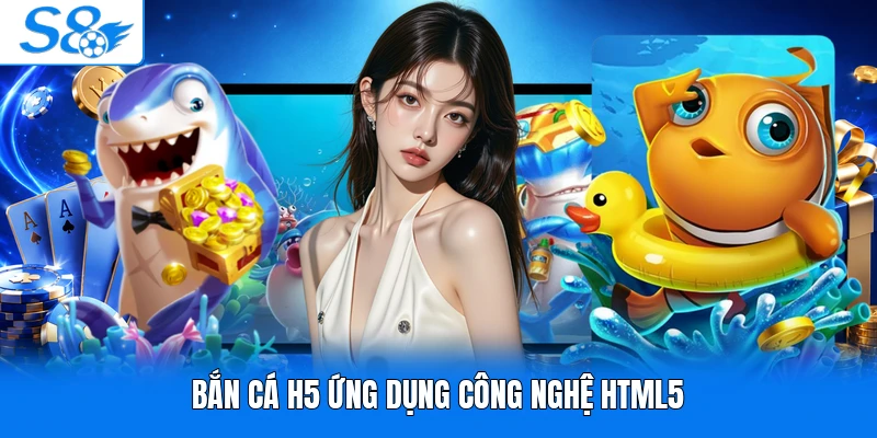 Bắn cá H5 ứng dụng công nghệ HTML5