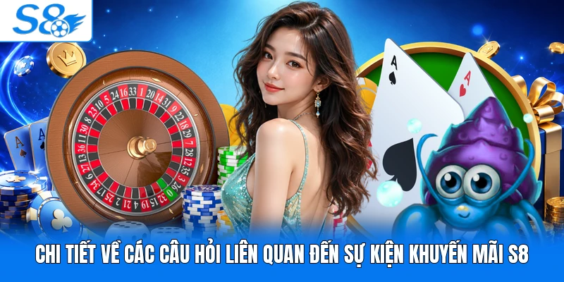 Chi tiết về các câu hỏi liên quan đến sự kiện khuyến mãi S8