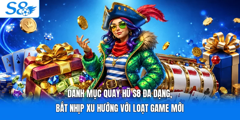 Danh mục quay hũ S8 đa dạng, bắt nhịp xu hướng với loạt game mới