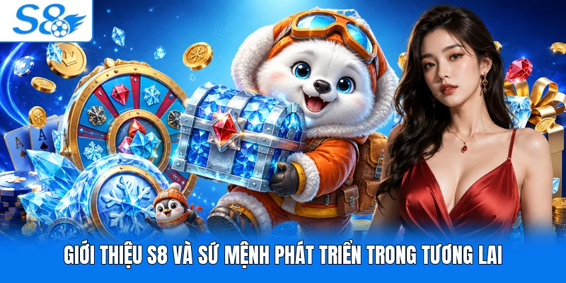 Giới thiệu S8 và sứ mệnh phát triển trong tương lai
