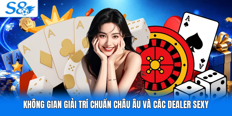 Không gian giải trí chuẩn châu Âu và các dealer sexy