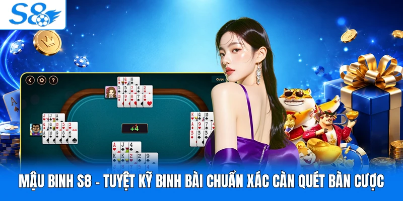 Mậu Binh S8 - Tuyệt Kỹ Binh Bài Chuẩn Càn Quét Bàn Cược