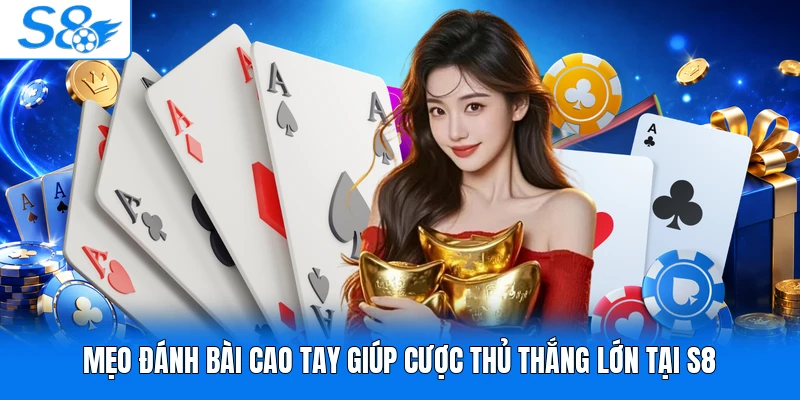 Mẹo đánh bài cao tay giúp cược thủ thắng lớn tại S8