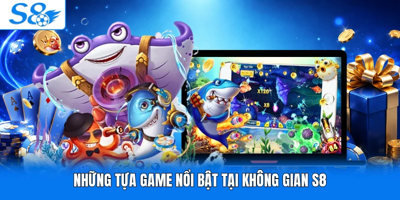 Những tựa game nổi bật tại không gian S8