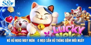 Nổ Hũ Neko May Mắn - 4 Mẹo Săn Hũ Thắng Đậm Mỗi Ngày