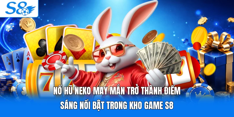Nổ hũ Neko may mắn trở thành điểm sáng nổi bật trong kho game S8