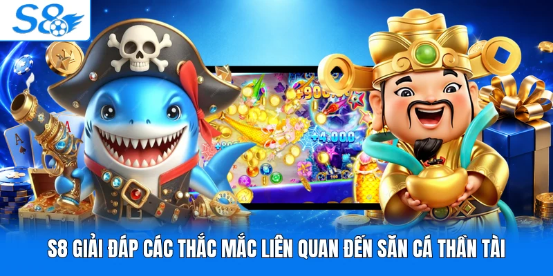 S8 giải đáp các thắc mắc liên quan đến săn cá Thần Tài