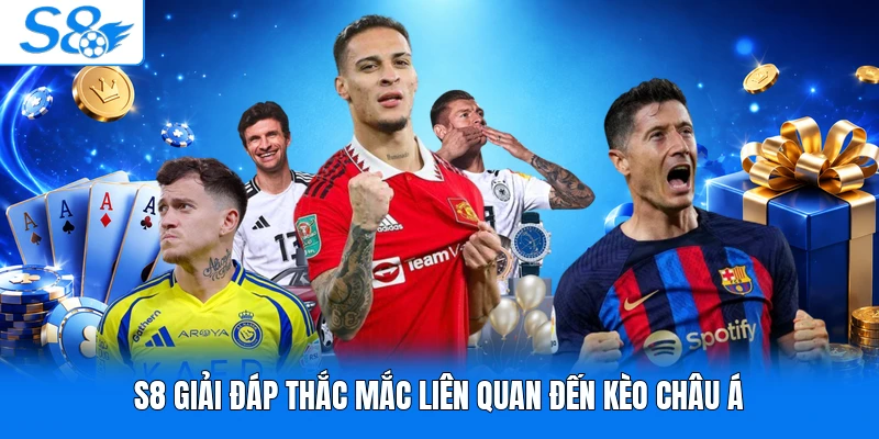 S8 giải đáp thắc mắc liên quan đến kèo châu Á
