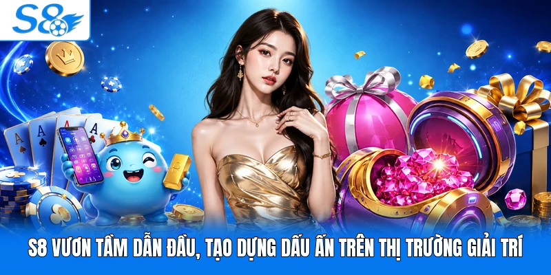 S8 vươn tầm dẫn đầu, tạo dựng dấu ấn trên thị trường giải trí