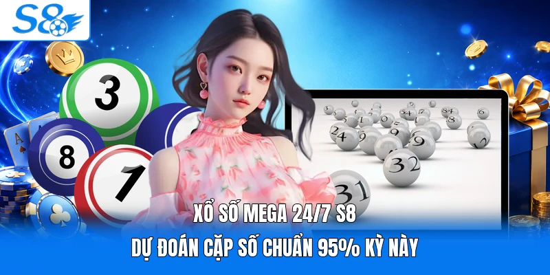 Xổ Số Mega 24/7 S8 | Dự Đoán Cặp Số Chuẩn 95% Kỳ Này